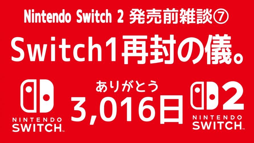 「Switch1 再封の儀。ありがとう3,016日 ～ Nintendo Switch 2へ」の巻  [発売前雑談 その7 最終回]