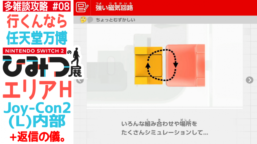 本当に雑談。結論「ゲームT着た、細かい性格のヤツが、モテる時代へ」【任天堂への愛を多雑談攻略🎮️ Nintendo Switch 2のひみつ展 初見 その8】エリアH Joy-Con 2 (L) 内部