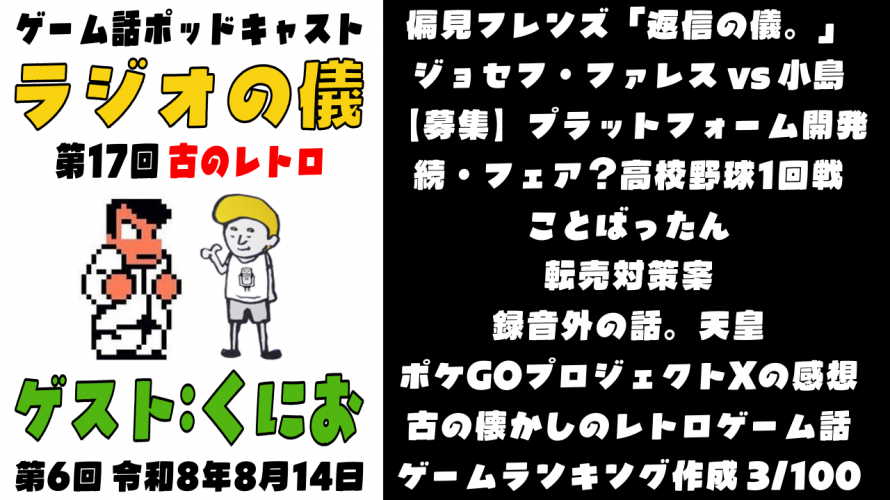 ゲーム話ポッドキャスト「偏見フレンズ返信の儀。プロジェクトX(ポケモンGO)の感想。レトロゲー10本話。ベストゲー厶整理 3/100」の巻 【作業用 睡眠用 ラジオの儀17。ゲストくにおくん第6回】
